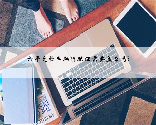 六年免检车辆行驶证需要盖章吗?