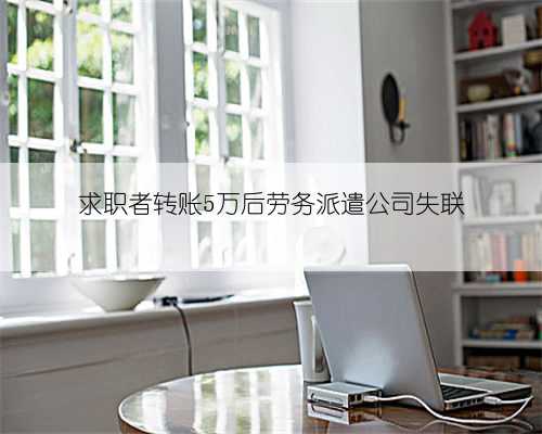 求职者转账5万后劳务派遣公司失联