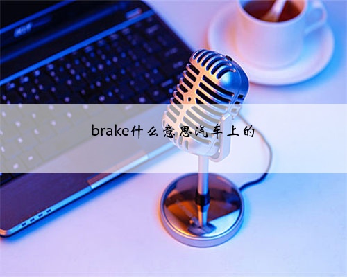 brake什么意思汽车上的