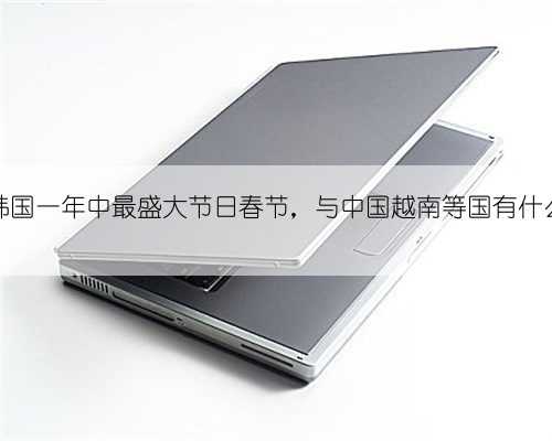 解读韩国一年中最盛大节日春节，与中国越南等国有什么区别