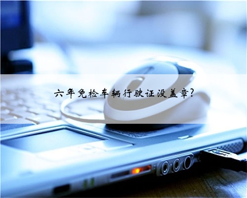 六年免检车辆行驶证没盖章?