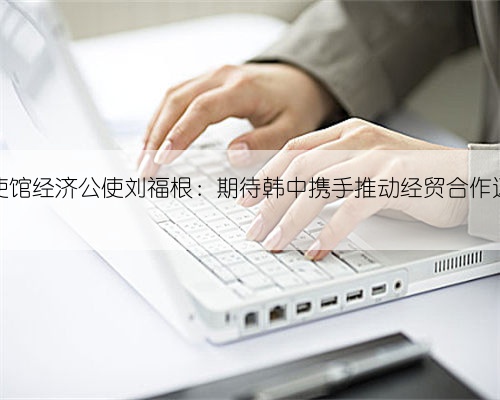 韩国驻华大使馆经济公使刘福根:期待韩中携手推动经贸合作迈上更高水平