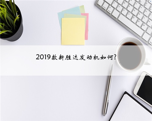 2019款新胜达发动机如何?