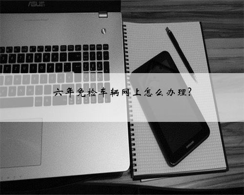 六年免检车辆网上怎么办理?