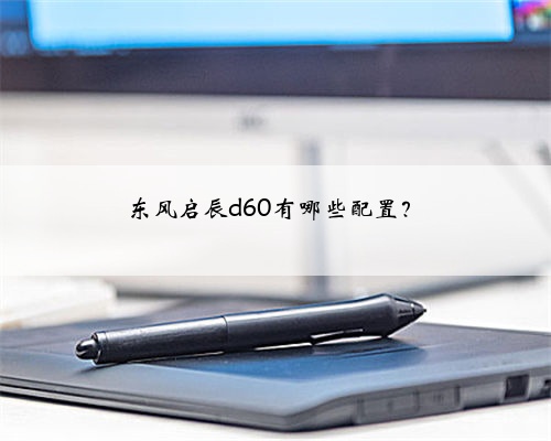 东风启辰d60有哪些配置？