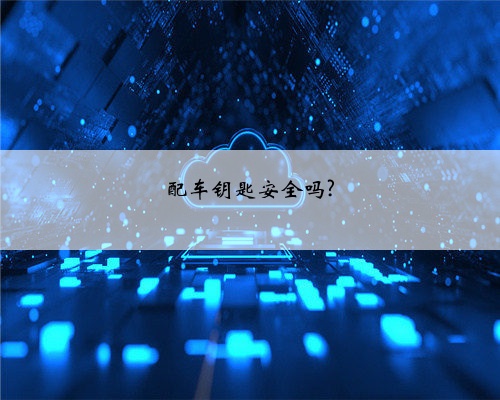 配车钥匙安全吗?