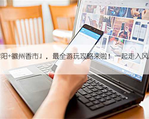 『嬉戏黎阳 徽州香市』，最全游玩攻略来啦！一起走入风雅宋朝→