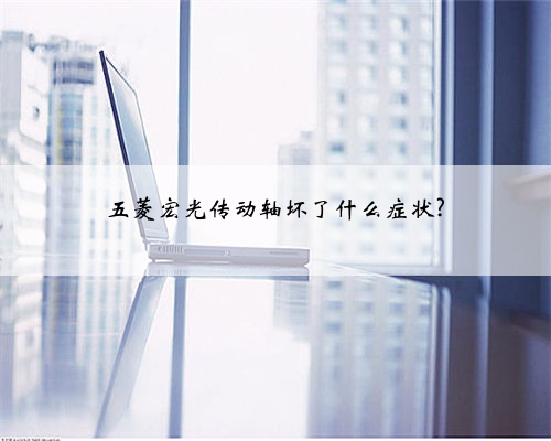 五菱宏光传动轴坏了什么症状?