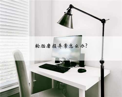 轮胎磨损异常怎么办?