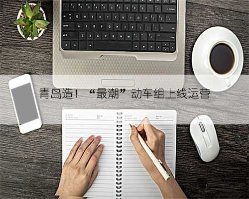 青岛造！“最潮”动车组上线运营