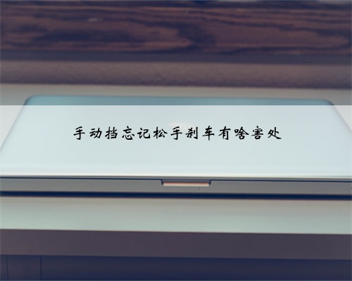 手动挡忘记松手刹车有啥害处
