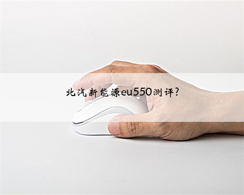 北汽新能源eu550测评?