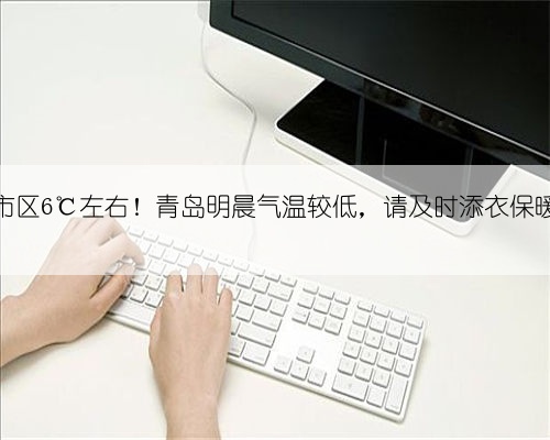 市区6℃左右！青岛明晨气温较低，请及时添衣保暖