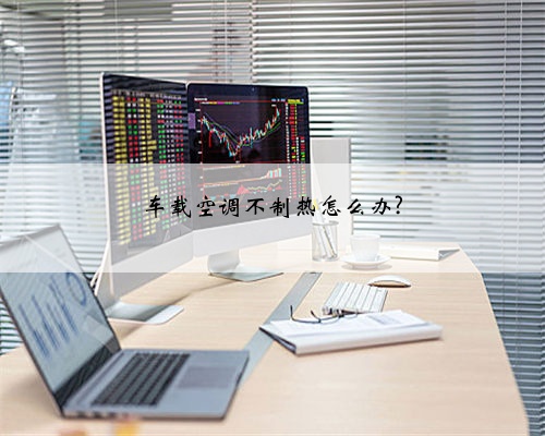 车载空调不制热怎么办?