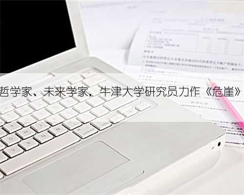 哲学家、未来学家，牛津大学研究员力作《危崖》