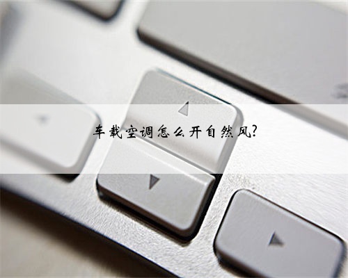 车载空调怎么开自然风?