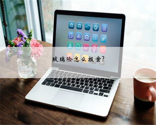 玻璃险怎么报案?