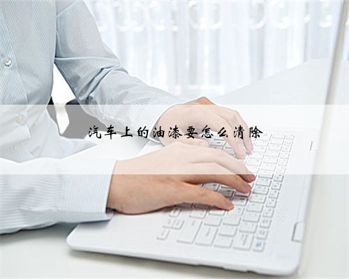 汽车上的油漆要怎么清除