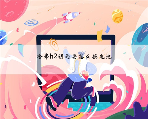 哈弗h2钥匙要怎么换电池