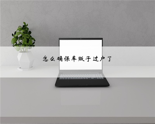 怎么确保车贩子过户了