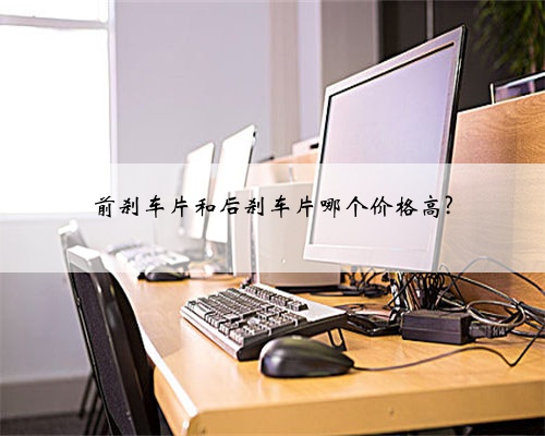 前刹车片和后刹车片哪个价格高?