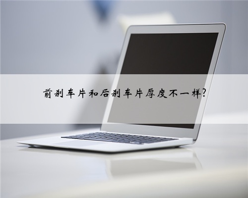 前刹车片和后刹车片厚度不一样?