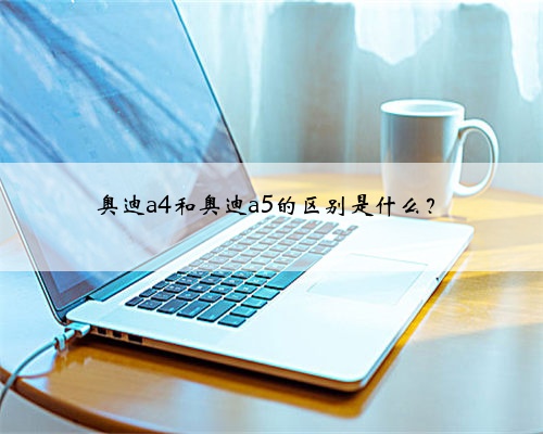 奥迪a4和奥迪a5的区别是什么？