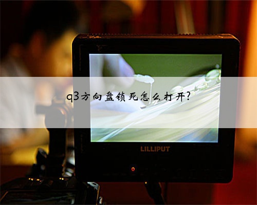 q3方向盘锁死怎么打开?