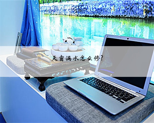 天窗漏水怎么修?
