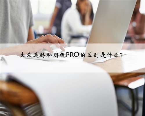 大众速腾和明锐PRO的区别是什么？