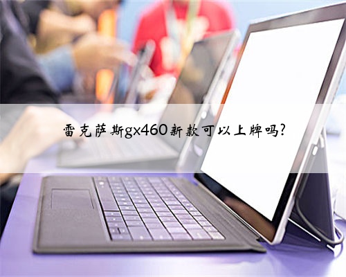 雷克萨斯gx460新款可以上牌吗?