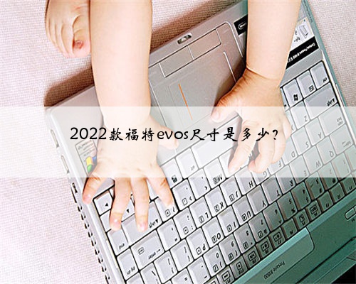 2022款福特evos尺寸是多少?