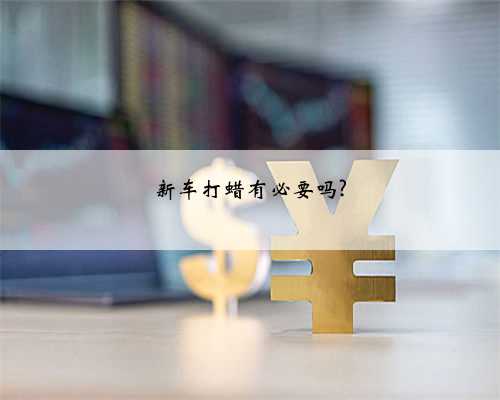 新车打蜡有必要吗?