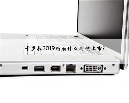 卡罗拉2019两厢什么时候上市?