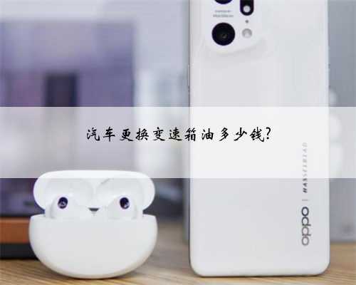 汽车更换变速箱油多少钱?