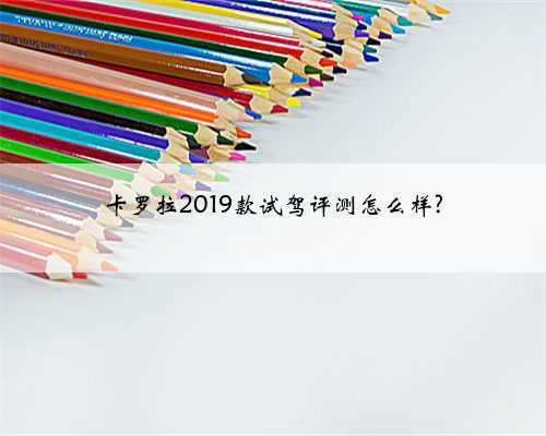 卡罗拉2019款试驾评测怎么样?