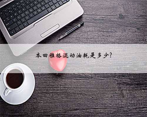 本田雅格混动油耗是多少?