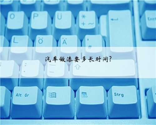 汽车做漆要多长时间?
