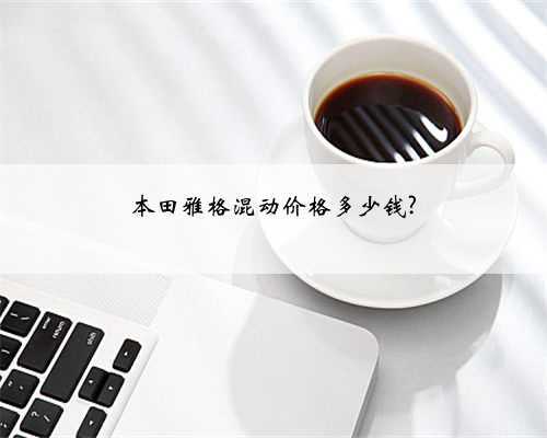本田雅格混动价格多少钱?