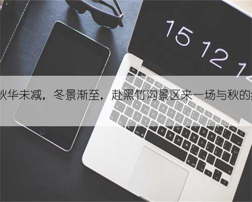 立冬丨秋华未减，冬景渐至，赴黑竹沟景区来一场与秋的约会吧~
