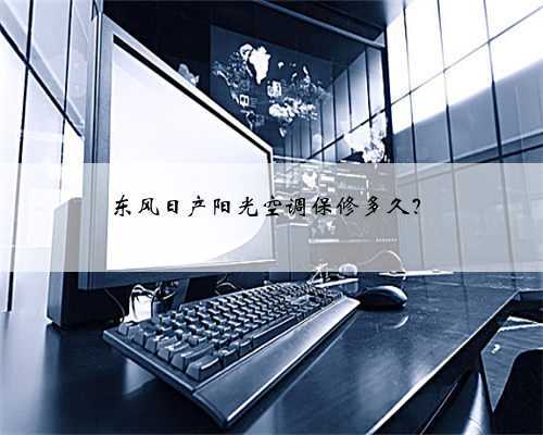 东风日产阳光空调保修多久?