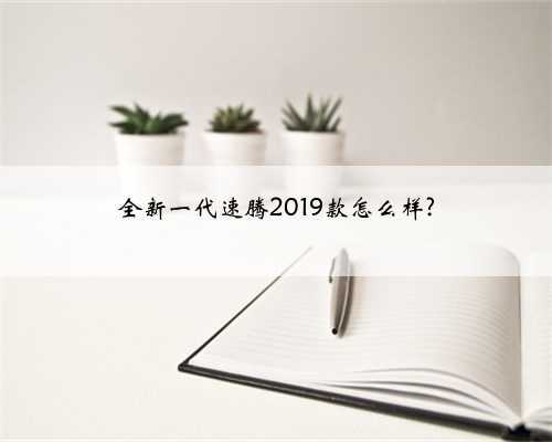全新一代速腾2019款怎么样?