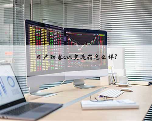 日产劲客cvt变速箱怎么样?