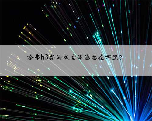 哈弗h3柴油版空调滤芯在哪里？
