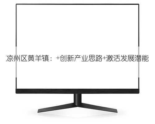 凉州区黄羊镇: 创新产业思路 激活发展潜能