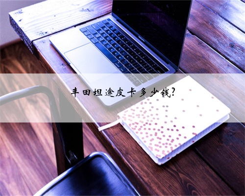 丰田坦途皮卡多少钱?