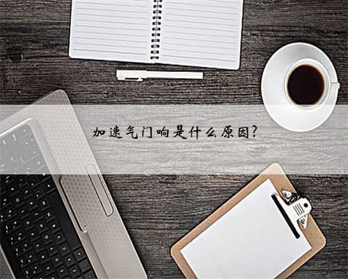 加速气门响是什么原因?