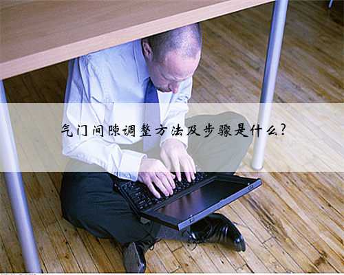 气门间隙调整方法及步骤是什么?