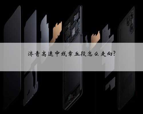 济青高速中线章丘段怎么走向?