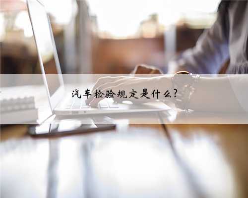 汽车检验规定是什么?